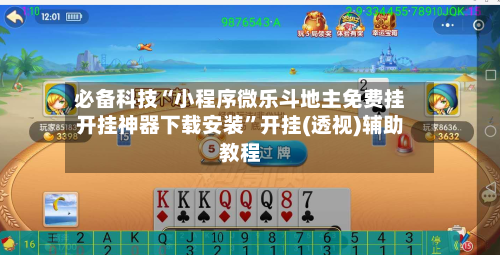 必备科技“小程序微乐斗地主免费挂开挂神器下载安装”开挂(透视)辅助教程-第2张图片