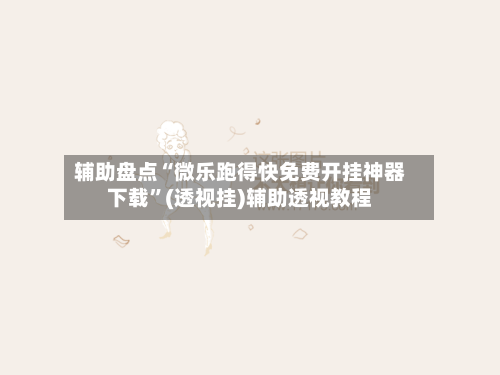 辅助盘点“微乐跑得快免费开挂神器下载	”(透视挂)辅助透视教程-第2张图片