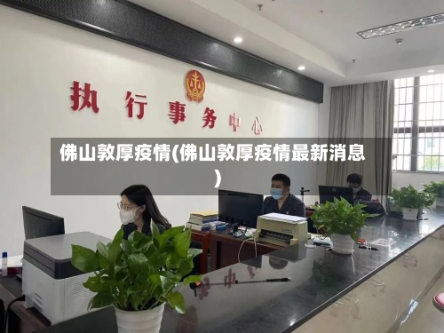 佛山敦厚疫情(佛山敦厚疫情最新消息)-第2张图片