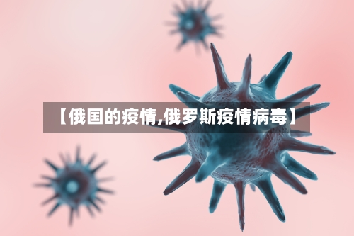 【俄国的疫情,俄罗斯疫情病毒】-第1张图片