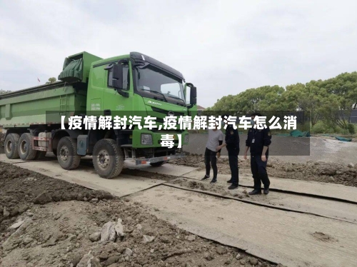 【疫情解封汽车,疫情解封汽车怎么消毒】-第1张图片