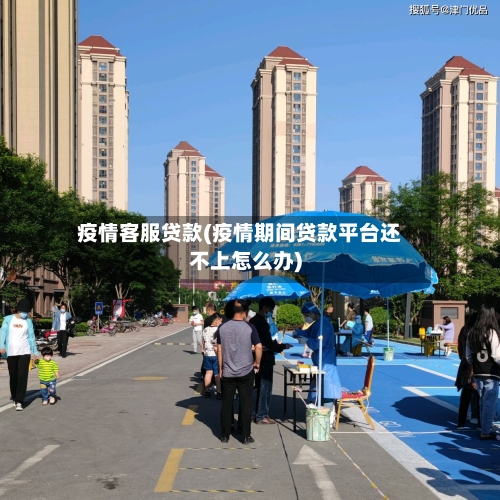 疫情客服贷款(疫情期间贷款平台还不上怎么办)-第1张图片