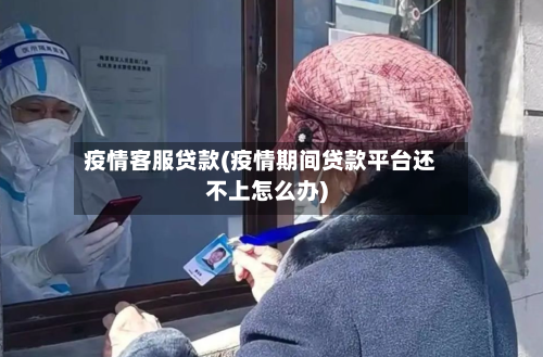 疫情客服贷款(疫情期间贷款平台还不上怎么办)-第3张图片