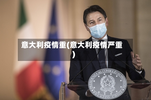 意大利疫情重(意大利疫情严重)-第1张图片