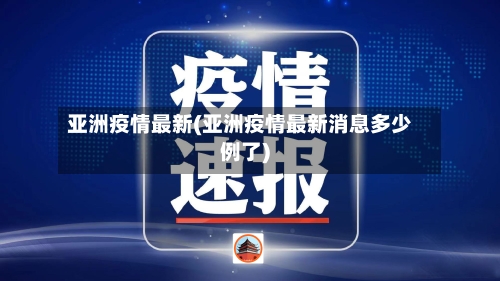 亚洲疫情最新(亚洲疫情最新消息多少例了)-第2张图片