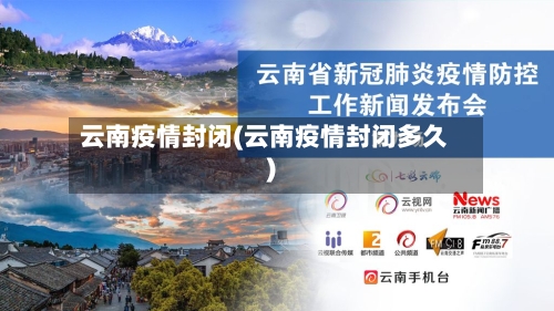 云南疫情封闭(云南疫情封闭多久)-第1张图片