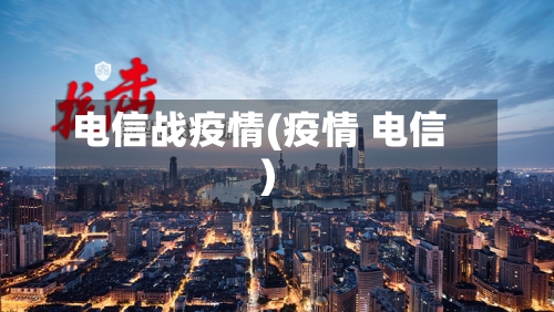 电信战疫情(疫情 电信)-第1张图片