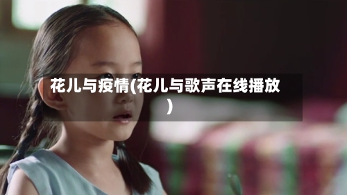 花儿与疫情(花儿与歌声在线播放)-第1张图片