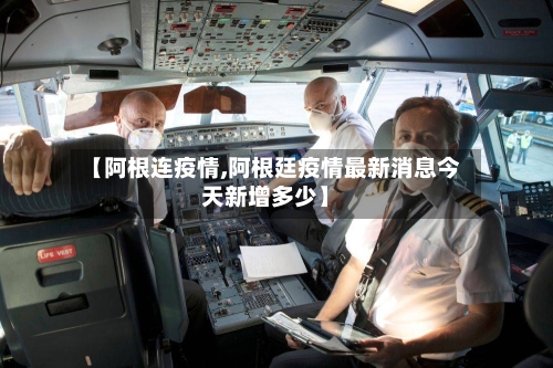 【阿根连疫情,阿根廷疫情最新消息今天新增多少】-第1张图片