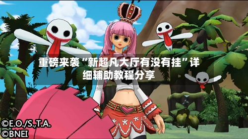 重磅来袭“新超凡大厅有没有挂”详细辅助教程分享-第1张图片