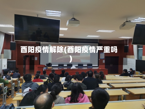 酉阳疫情解除(酉阳疫情严重吗)-第1张图片