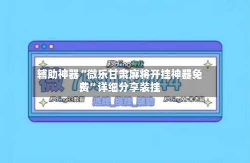 辅助神器“微乐甘肃麻将开挂神器免费”详细分享装挂-第1张图片