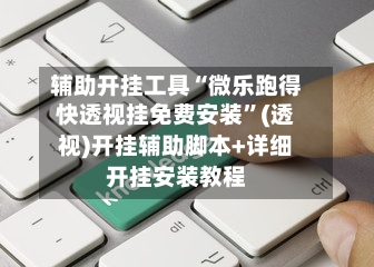 辅助开挂工具“微乐跑得快透视挂免费安装”(透视)开挂辅助脚本+详细开挂安装教程-第1张图片