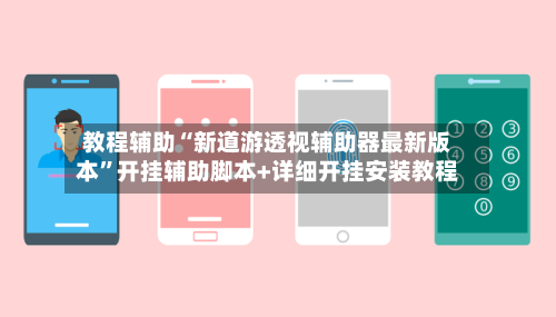 教程辅助“新道游透视辅助器最新版本	”开挂辅助脚本+详细开挂安装教程-第1张图片