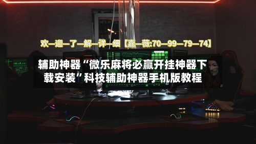 辅助神器“微乐麻将必赢开挂神器下载安装”科技辅助神器手机版教程-第2张图片