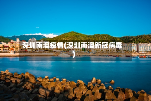 深圳南澳疫情(深圳南澳新冠病毒)-第1张图片