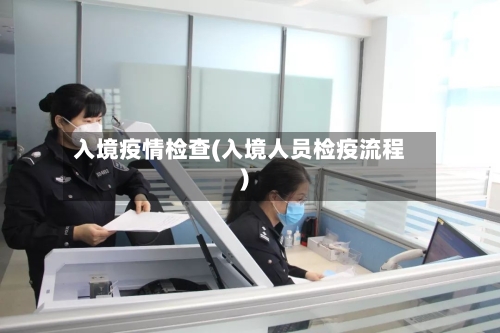 入境疫情检查(入境人员检疫流程)-第1张图片