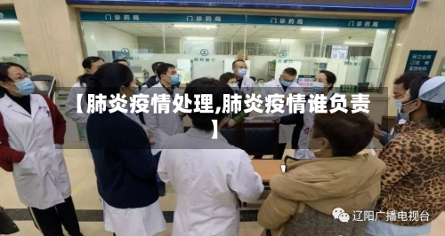 【肺炎疫情处理,肺炎疫情谁负责】-第2张图片