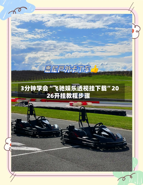 3分钟学会“飞驰娱乐透视挂下载	”2026开挂教程步骤-第1张图片