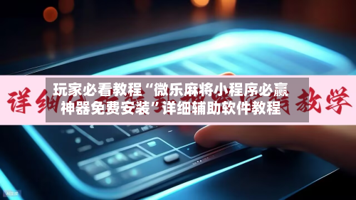玩家必看教程“微乐麻将小程序必赢神器免费安装”详细辅助软件教程-第1张图片