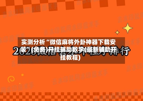 实测分析“微信麻将外卦神器下载安装	”(免费)开挂辅助教学(最新辅助开挂教程)-第1张图片