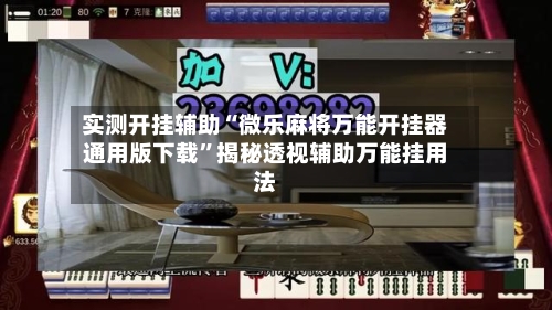 实测开挂辅助“微乐麻将万能开挂器通用版下载”揭秘透视辅助万能挂用法-第2张图片