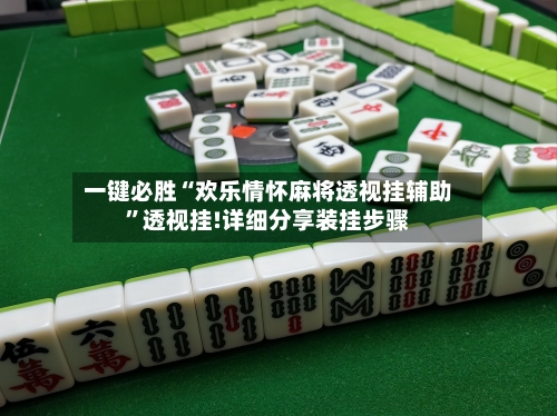 一键必胜“欢乐情怀麻将透视挂辅助	”透视挂!详细分享装挂步骤-第1张图片