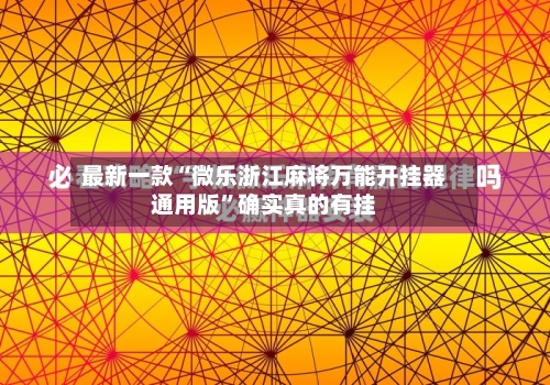 最新一款“微乐浙江麻将万能开挂器通用版”确实真的有挂-第3张图片