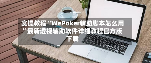 实操教程“WePoker辅助脚本怎么用	”最新透视辅助软件详细教程官方版下载-第1张图片