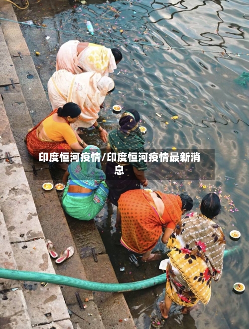 印度恒河疫情/印度恒河疫情最新消息-第1张图片