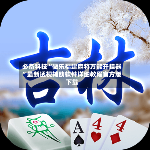 必备科技“微乐福建麻将万能开挂器”最新透视辅助软件详细教程官方版下载-第1张图片