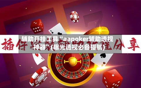 辅助开挂工具“aapoker辅助透视神器”(曝光透视必备猫腻)-第1张图片