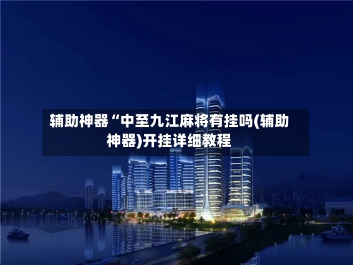 辅助神器“中至九江麻将有挂吗(辅助神器)开挂详细教程-第1张图片