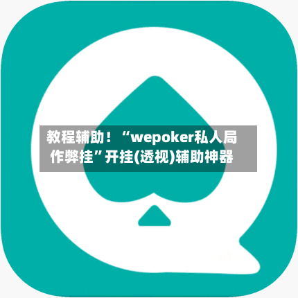 教程辅助！“wepoker私人局作弊挂	”开挂(透视)辅助神器-第1张图片