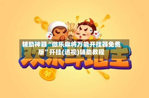 辅助神器“微乐麻将万能开挂器免费版	”开挂(透视)辅助教程-第1张图片