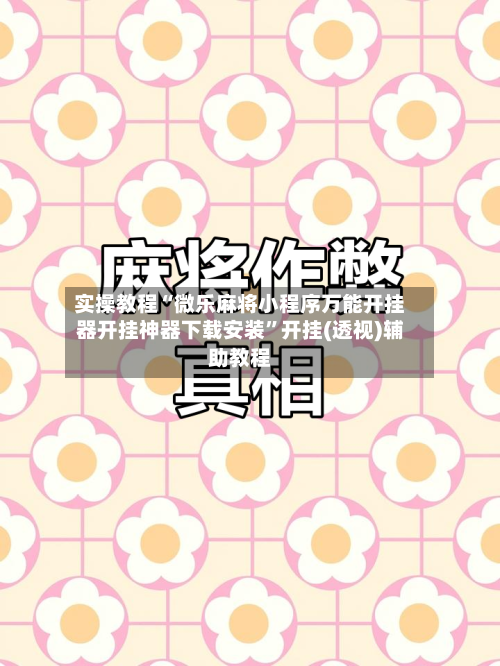 实操教程“微乐麻将小程序万能开挂器开挂神器下载安装	”开挂(透视)辅助教程-第3张图片