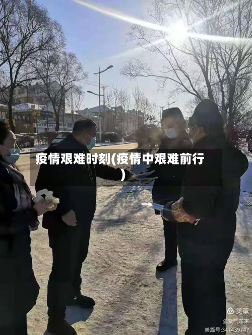 疫情艰难时刻(疫情中艰难前行)-第1张图片