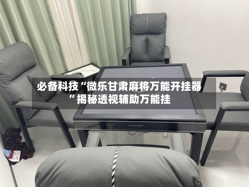 必备科技“微乐甘肃麻将万能开挂器	”揭秘透视辅助万能挂-第2张图片