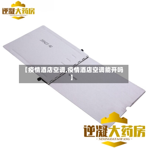 【疫情酒店空调,疫情酒店空调能开吗】-第1张图片