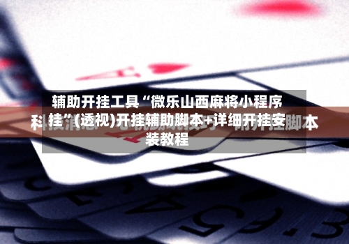 辅助开挂工具“微乐山西麻将小程序挂”(透视)开挂辅助脚本+详细开挂安装教程-第1张图片