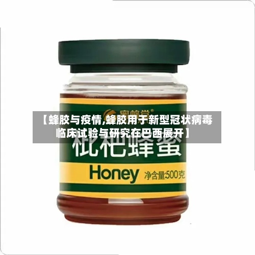 【蜂胶与疫情,蜂胶用于新型冠状病毒临床试验与研究在巴西展开】-第1张图片