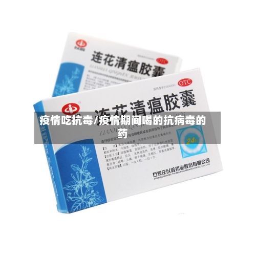 疫情吃抗毒/疫情期间喝的抗病毒的药-第2张图片