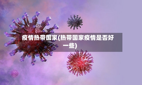 疫情热带国家(热带国家疫情是否好一些)-第2张图片