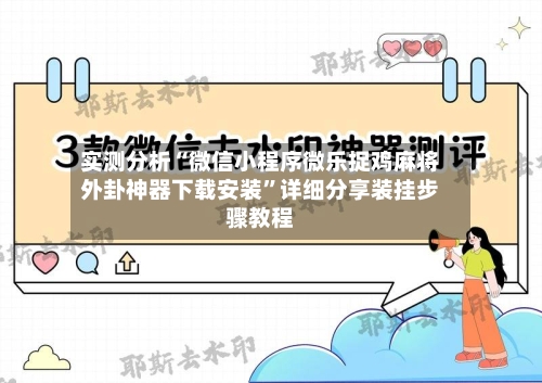 实测分析“微信小程序微乐捉鸡麻将外卦神器下载安装”详细分享装挂步骤教程-第1张图片