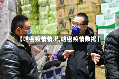 【哈密疫情情况,哈密疫情数据】-第1张图片