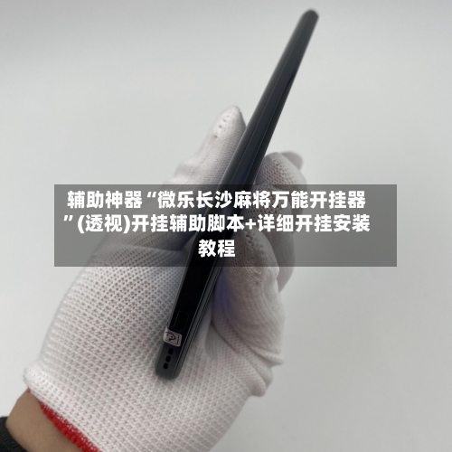 辅助神器“微乐长沙麻将万能开挂器”(透视)开挂辅助脚本+详细开挂安装教程-第1张图片
