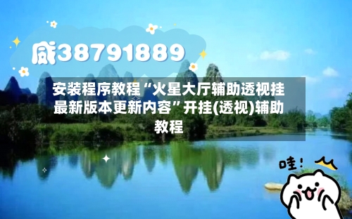 安装程序教程“火星大厅辅助透视挂最新版本更新内容	”开挂(透视)辅助教程-第3张图片