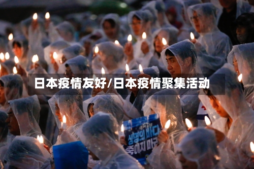日本疫情友好/日本疫情聚集活动-第1张图片
