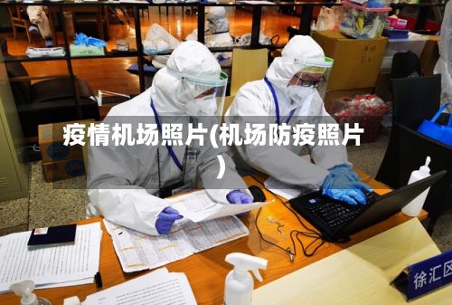 疫情机场照片(机场防疫照片)-第2张图片