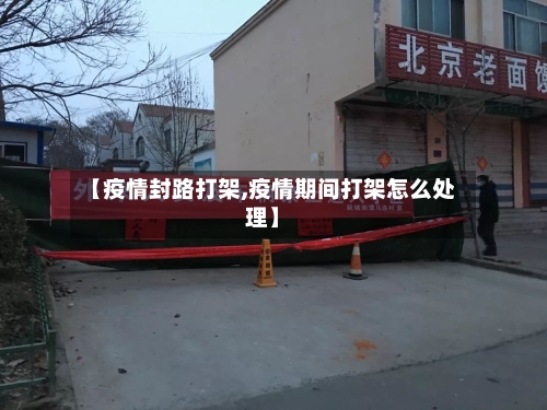 【疫情封路打架,疫情期间打架怎么处理】-第1张图片